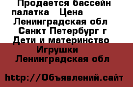 Продается бассейн палатка › Цена ­ 1 000 - Ленинградская обл., Санкт-Петербург г. Дети и материнство » Игрушки   . Ленинградская обл.